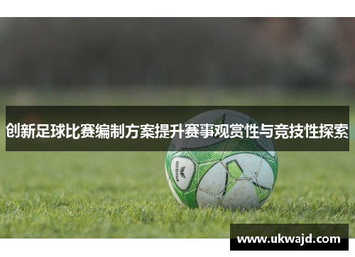 创新足球比赛编制方案提升赛事观赏性与竞技性探索